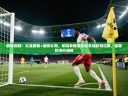 开云体育安装失败怎么办-欧冠前瞻：红星做客+进球劣势，帕福斯有望队史首进欧冠正赛，帕耶欧洲杯进球