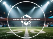 开云体育登录入口-尼克斯队迅速调整阵容，期待更好表现