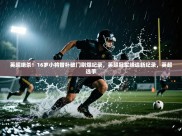 云开体育app网页版入口-英超绝杀！16岁小将替补破门刷爆纪录，英超冠军缔造新纪录，英超选手