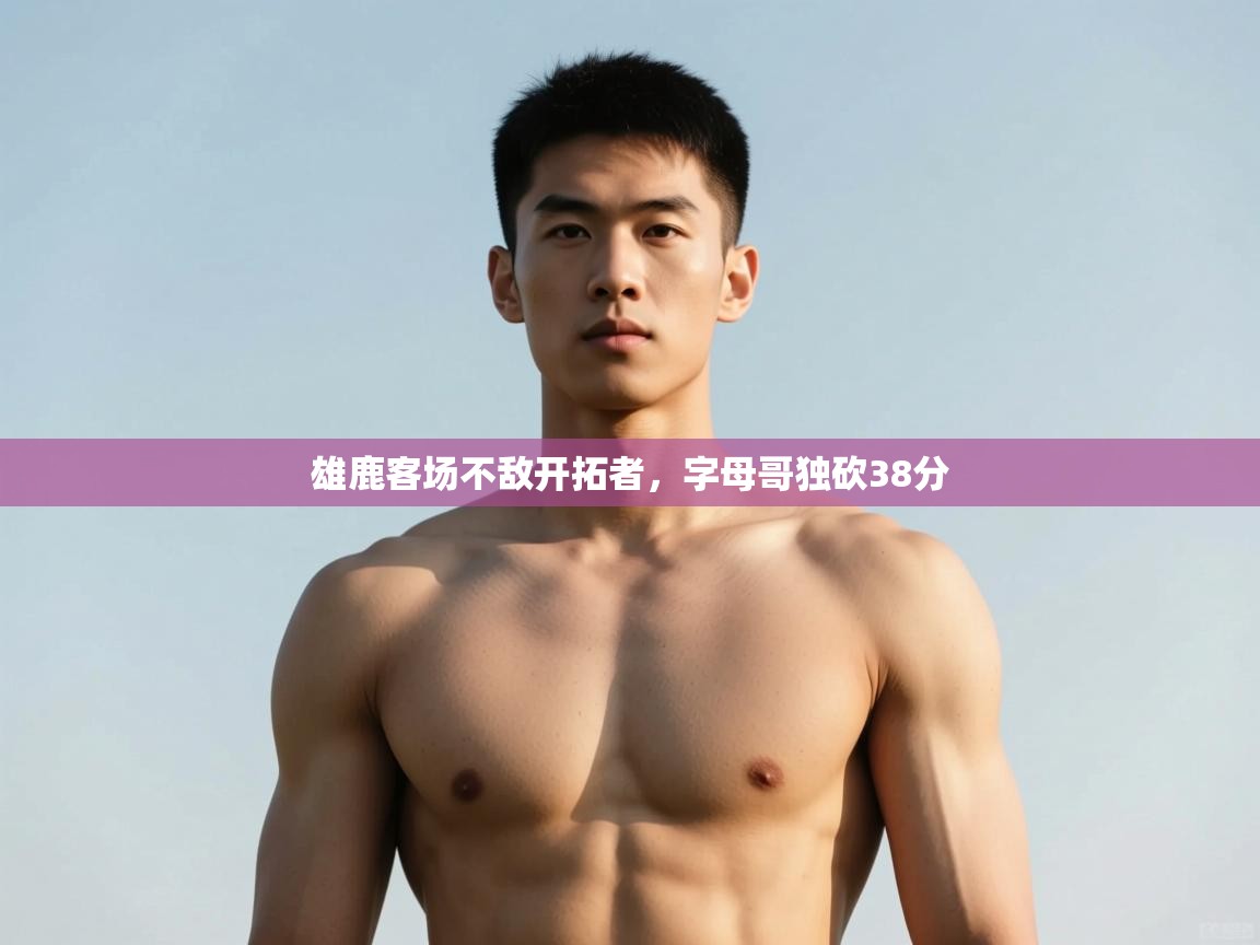 开云体育直播平台-雄鹿客场不敌开拓者，字母哥独砍38分  第2张