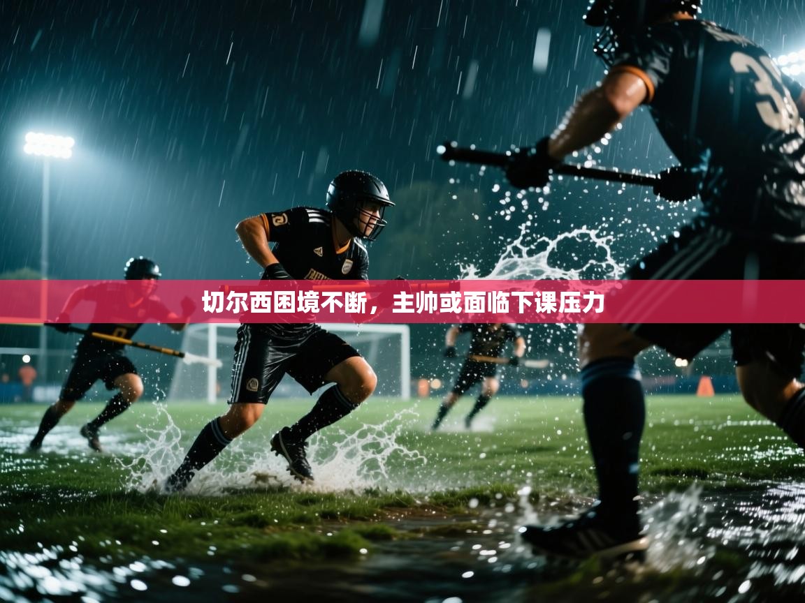 开云客服-切尔西困境不断，主帅或面临下课压力  第1张