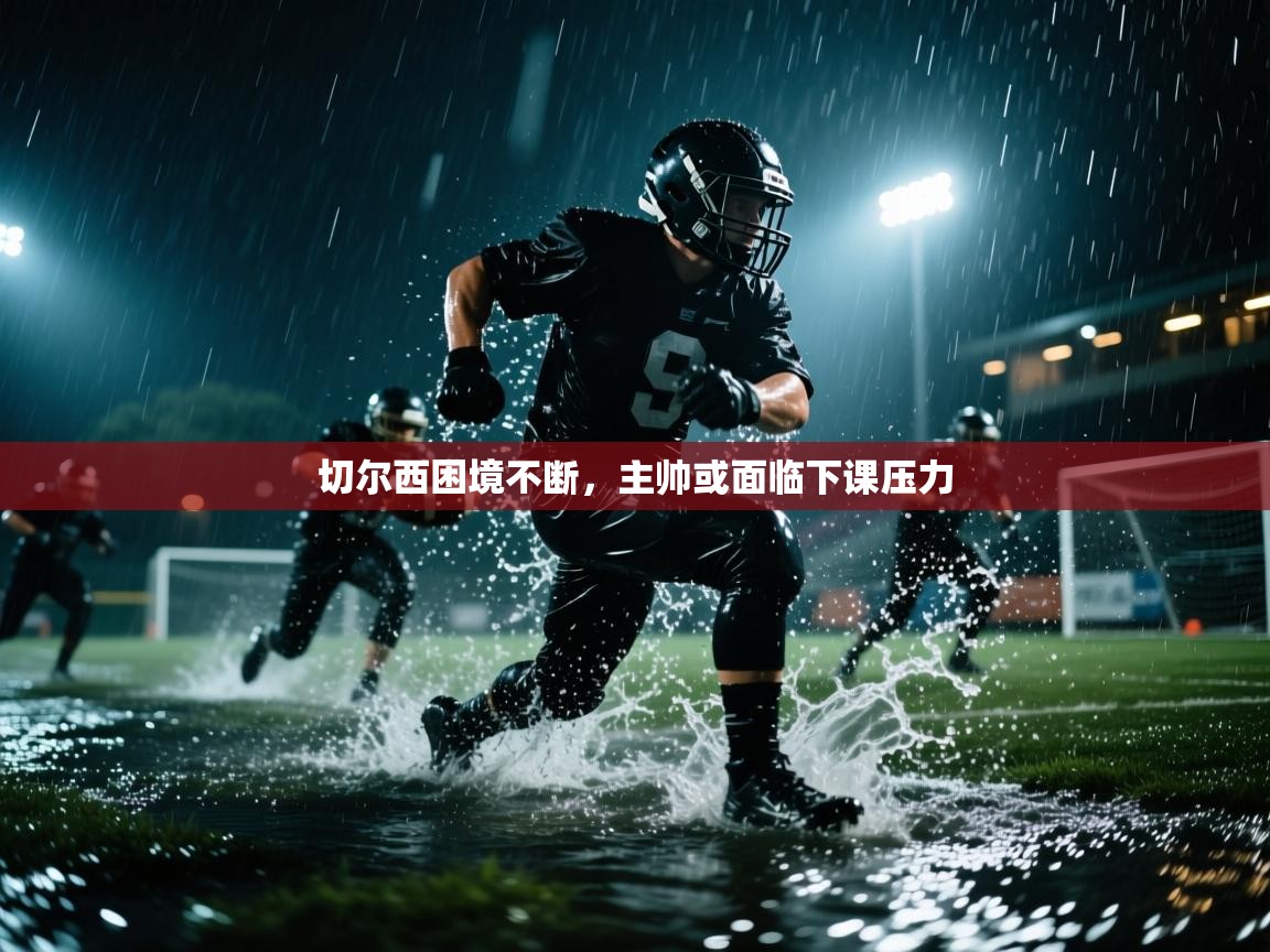 开云客服-切尔西困境不断，主帅或面临下课压力  第3张