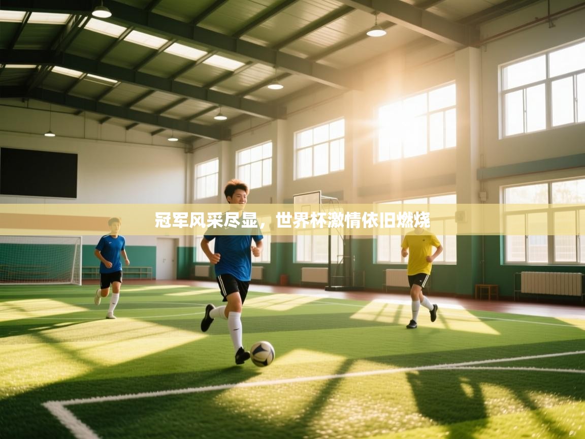 云开体育官网登录入口手机版-冠军风采尽显,世界杯激情依旧燃烧 第4张