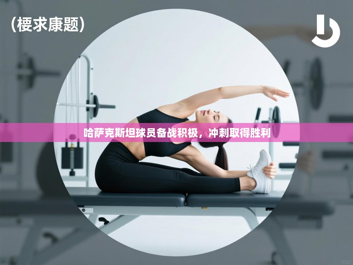 开云体育在线入口-哈萨克斯坦球员备战积极，冲刺取得胜利  第4张