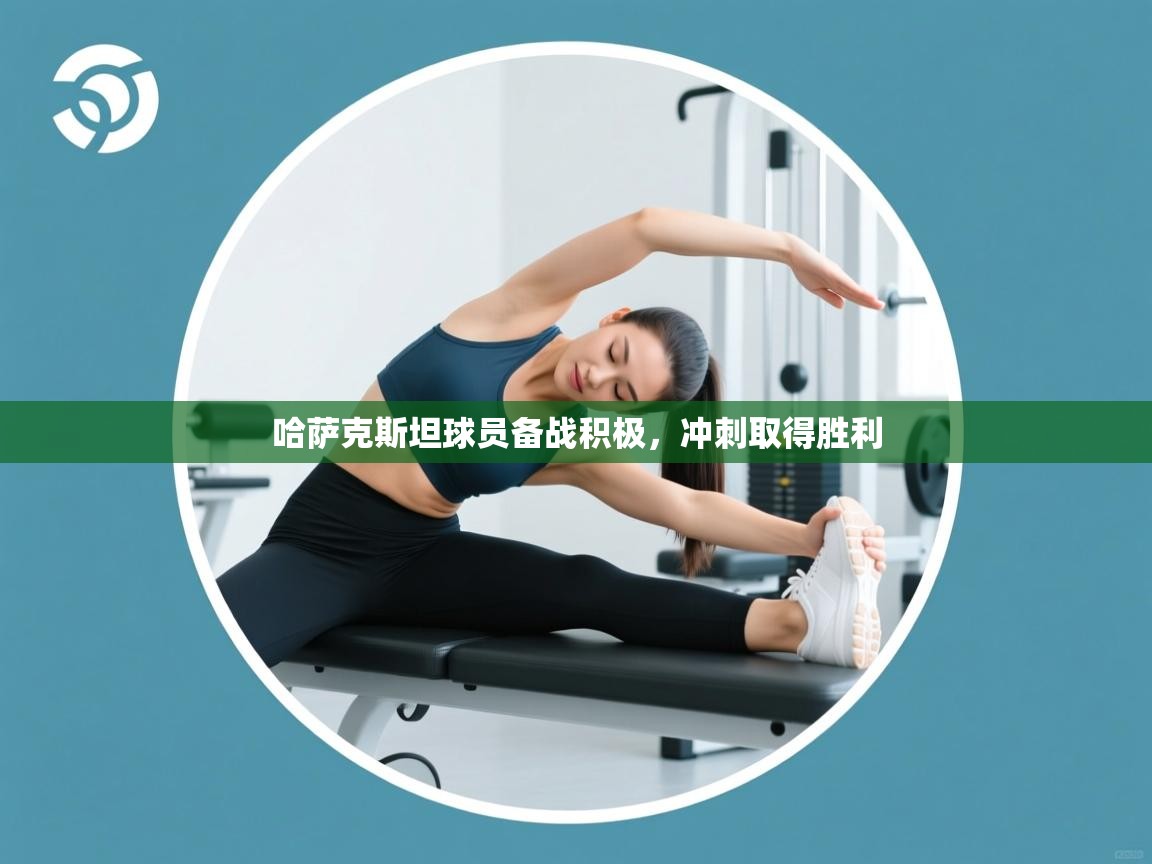 开云体育在线入口-哈萨克斯坦球员备战积极，冲刺取得胜利  第3张